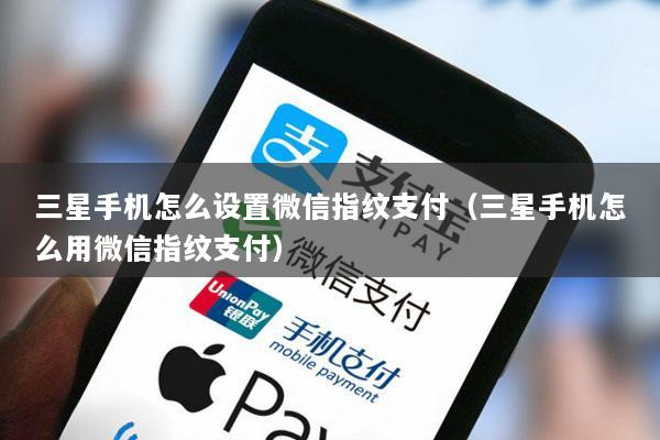 三星手机怎么设置微信指纹支付(三星手机怎么用微信指纹支付)