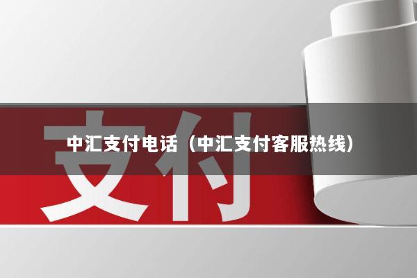 中汇支付电话(中汇支付客服热线)