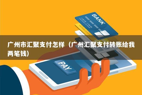 广州市汇聚支付怎样(广州汇聚支付转账给我两笔钱)
