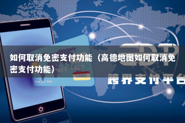 如何取消免密支付功能(高德地图如何取消免密支付功能)