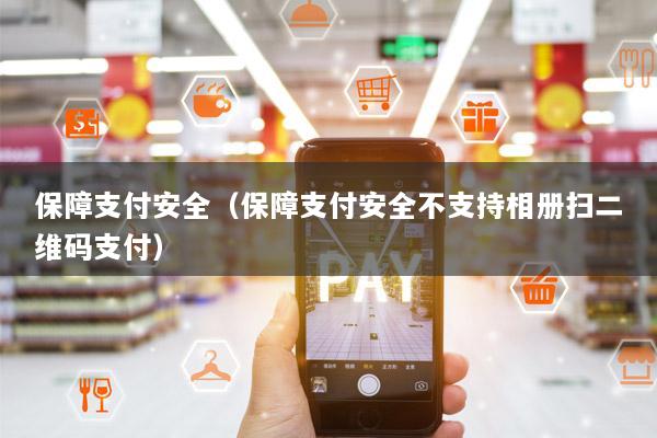 保障支付安全(保障支付安全不支持相册扫二维码支付)