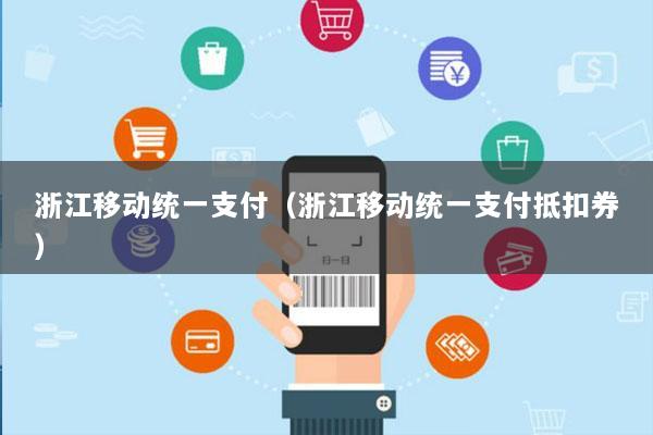 浙江移动统一支付(浙江移动统一支付抵扣券)