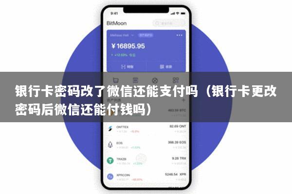 银行卡密码改了微信还能支付吗(银行卡更改密码后微信还能付钱吗)