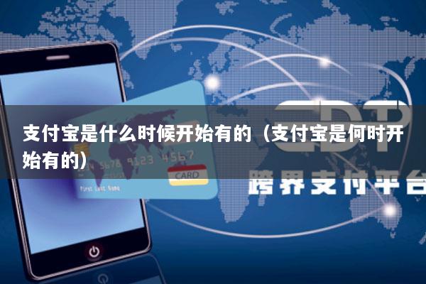 支付宝是什么时候开始有的(支付宝是何时开始有的)
