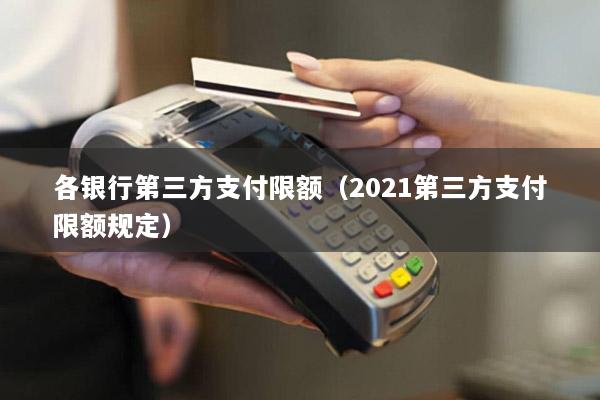 各银行第三方支付限额(2021第三方支付限额规定)