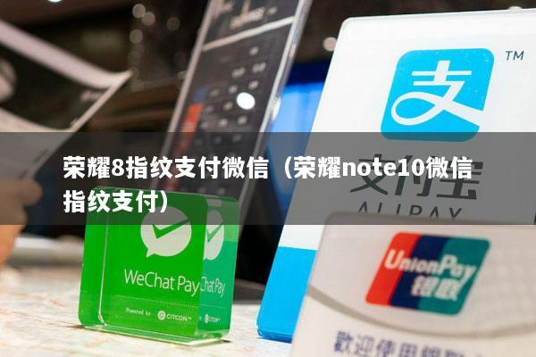 荣耀8指纹支付微信(荣耀note10微信指纹支付)